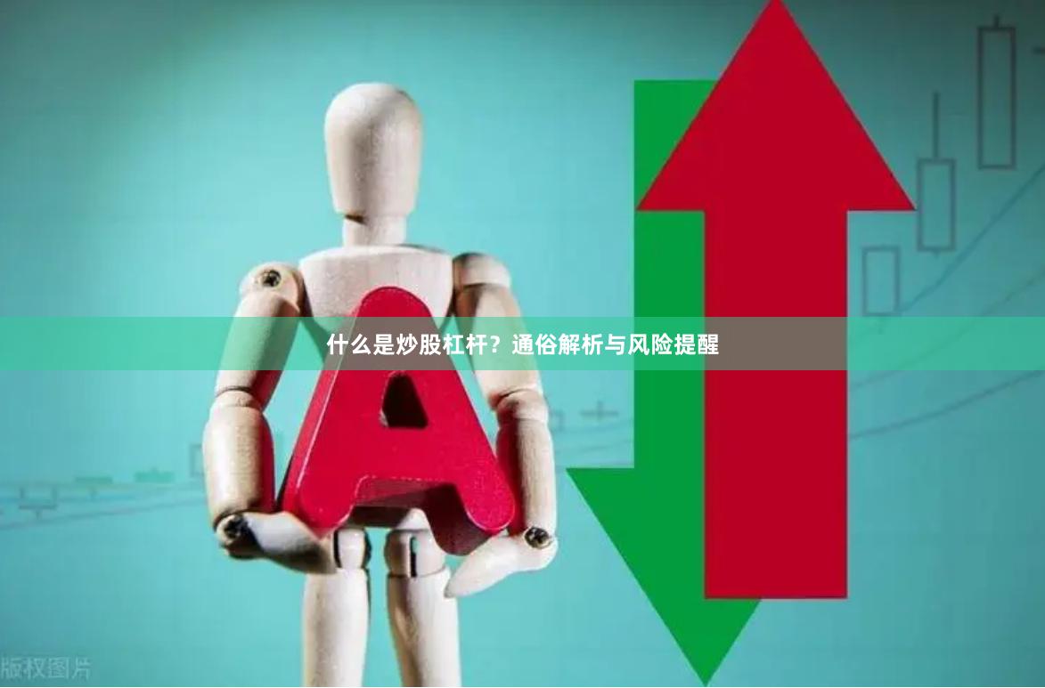 什么是炒股杠杆？通俗解析与风险提醒