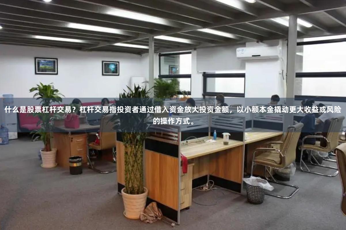 什么是股票杠杆交易？杠杆交易指投资者通过借入资金放大投资金额，以小额本金撬动更大收益或风险的操作方式。