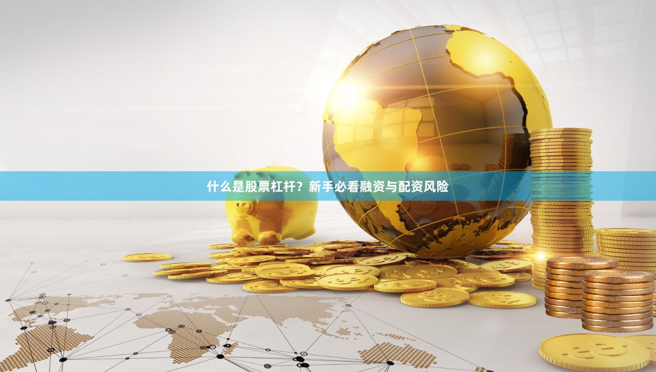 什么是股票杠杆?新手必看融资与配资风险