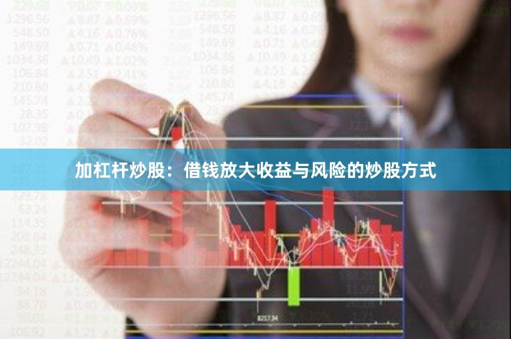 加杠杆炒股：借钱放大收益与风险的炒股方式