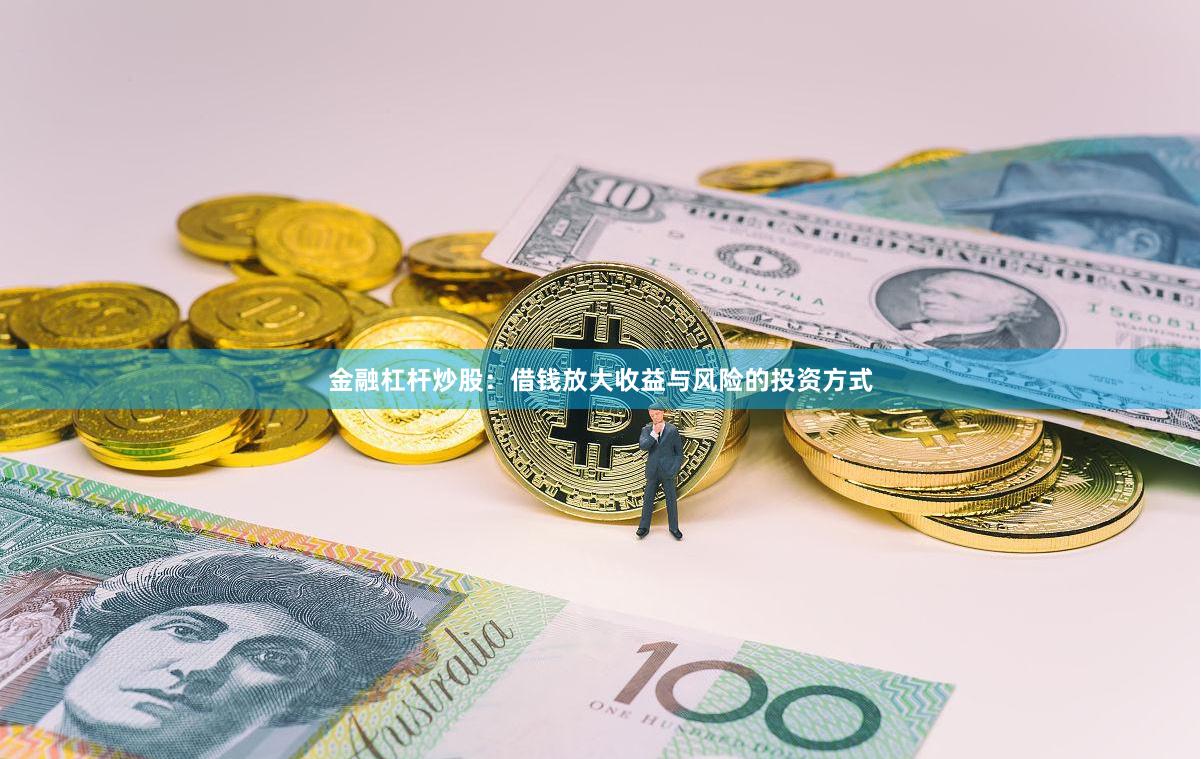 金融杠杆炒股：借钱放大收益与风险的投资方式