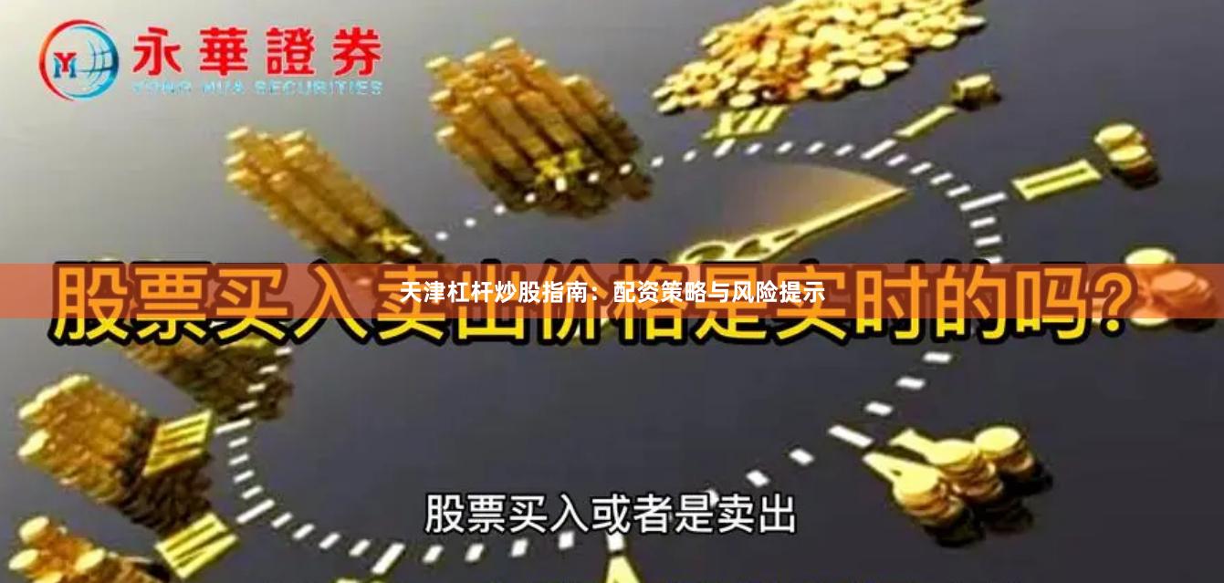 天津杠杆炒股指南：配资策略与风险提示