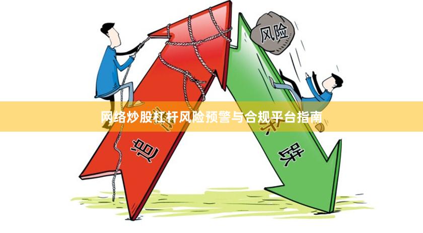 网络炒股杠杆风险预警与合规平台指南
