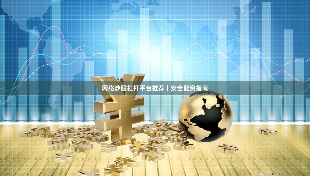 网络炒股杠杆平台推荐｜安全配资指南