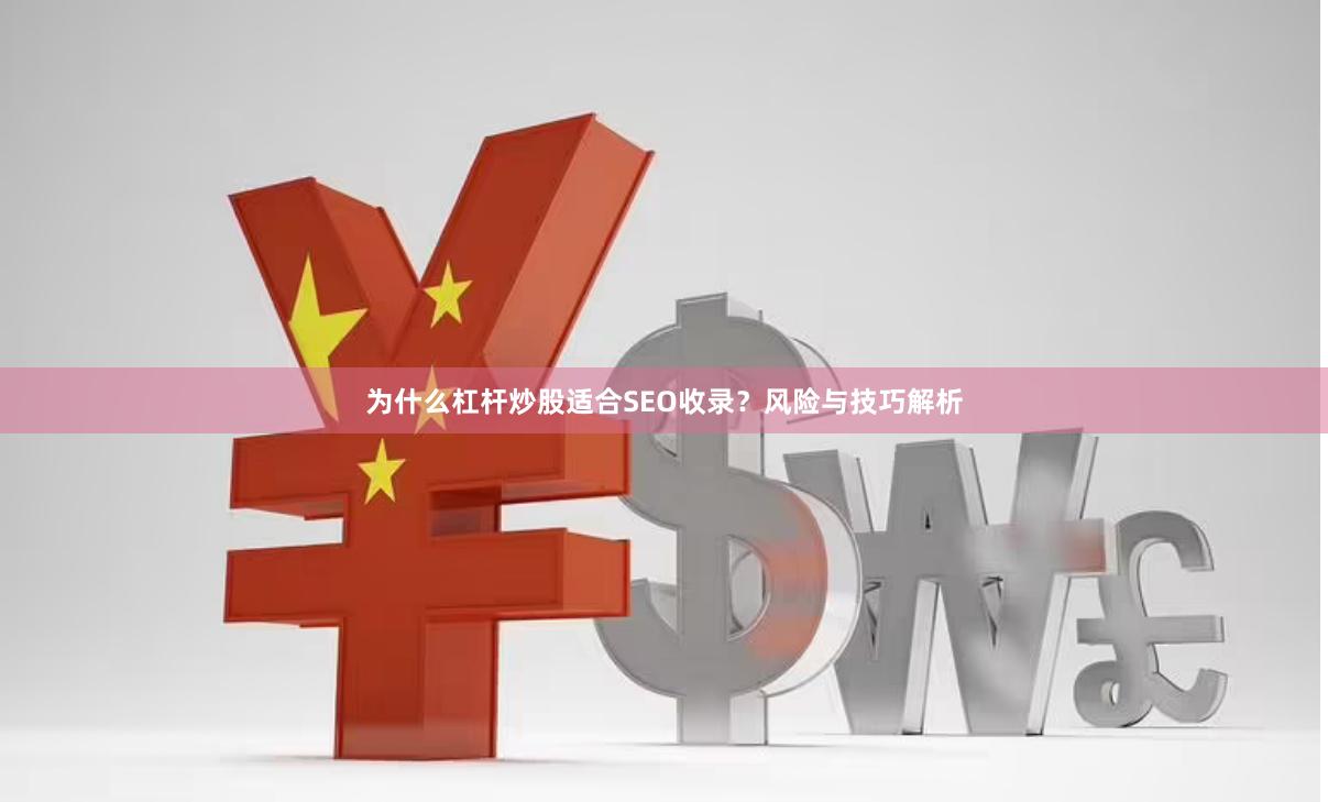 为什么杠杆炒股适合SEO收录？风险与技巧解析
