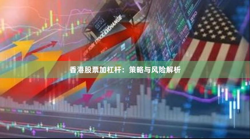 香港股票加杠杆：策略与风险解析