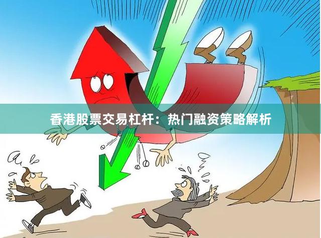香港股票交易杠杆：热门融资策略解析