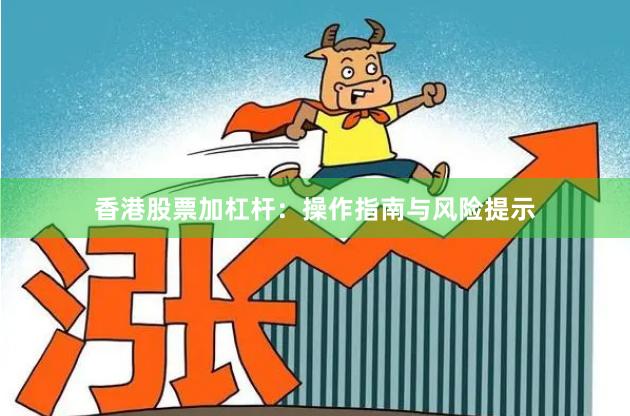 香港股票加杠杆:操作指南与风险提示