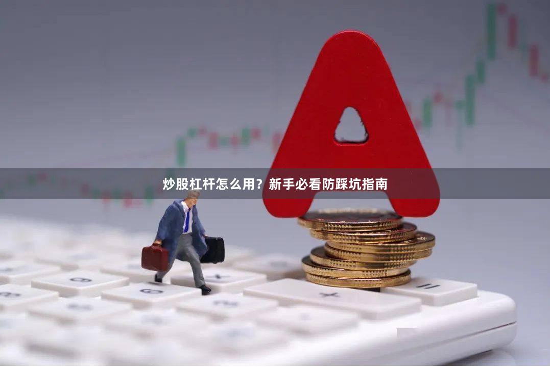 炒股杠杆怎么用？新手必看防踩坑指南