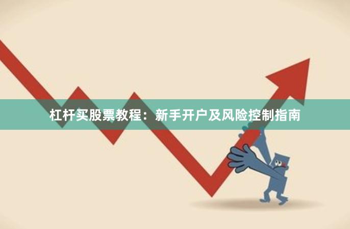 杠杆买股票教程：新手开户及风险控制指南