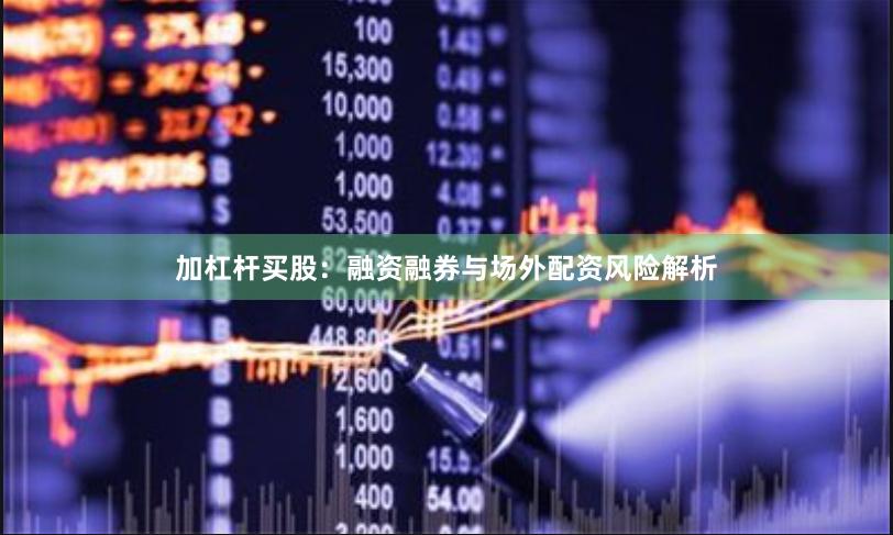 加杠杆买股：融资融券与场外配资风险解析