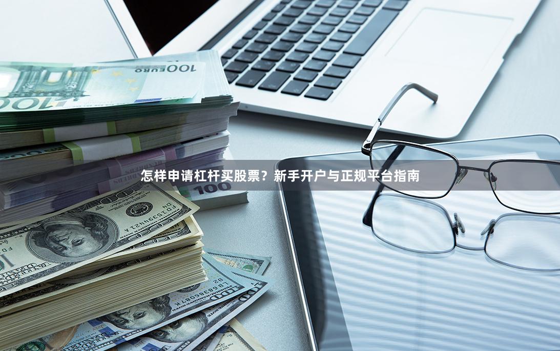 怎样申请杠杆买股票？新手开户与正规平台指南