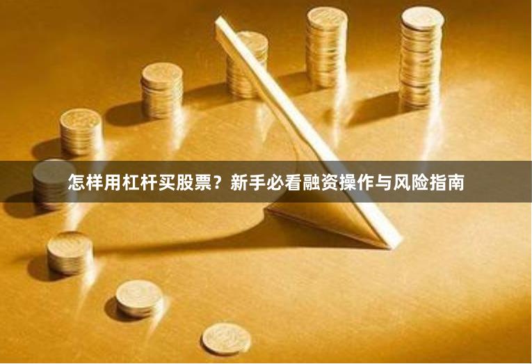 怎样用杠杆买股票？新手必看融资操作与风险指南