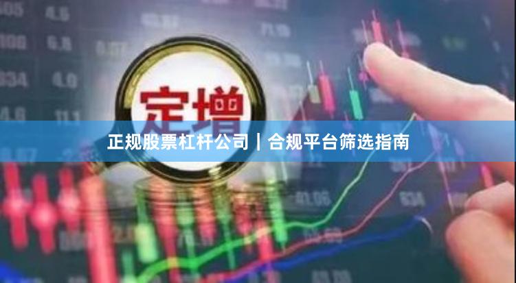 正规股票杠杆公司｜合规平台筛选指南