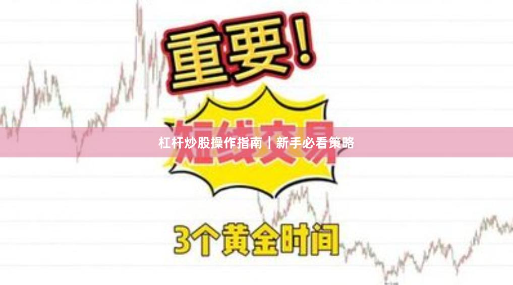 杠杆炒股操作指南｜新手必看策略