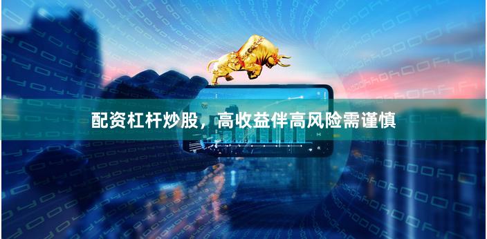 配资杠杆炒股，高收益伴高风险需谨慎
