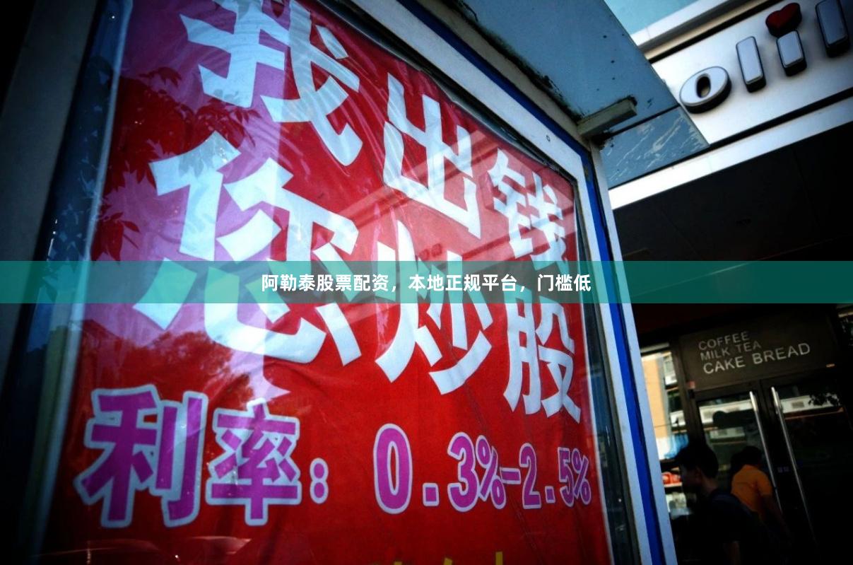 阿勒泰股票配资，本地正规平台，门槛低
