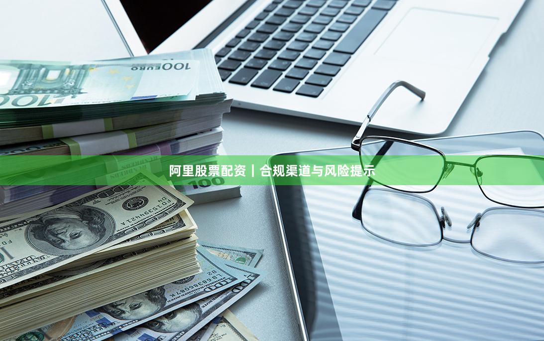 阿里股票配资｜合规渠道与风险提示
