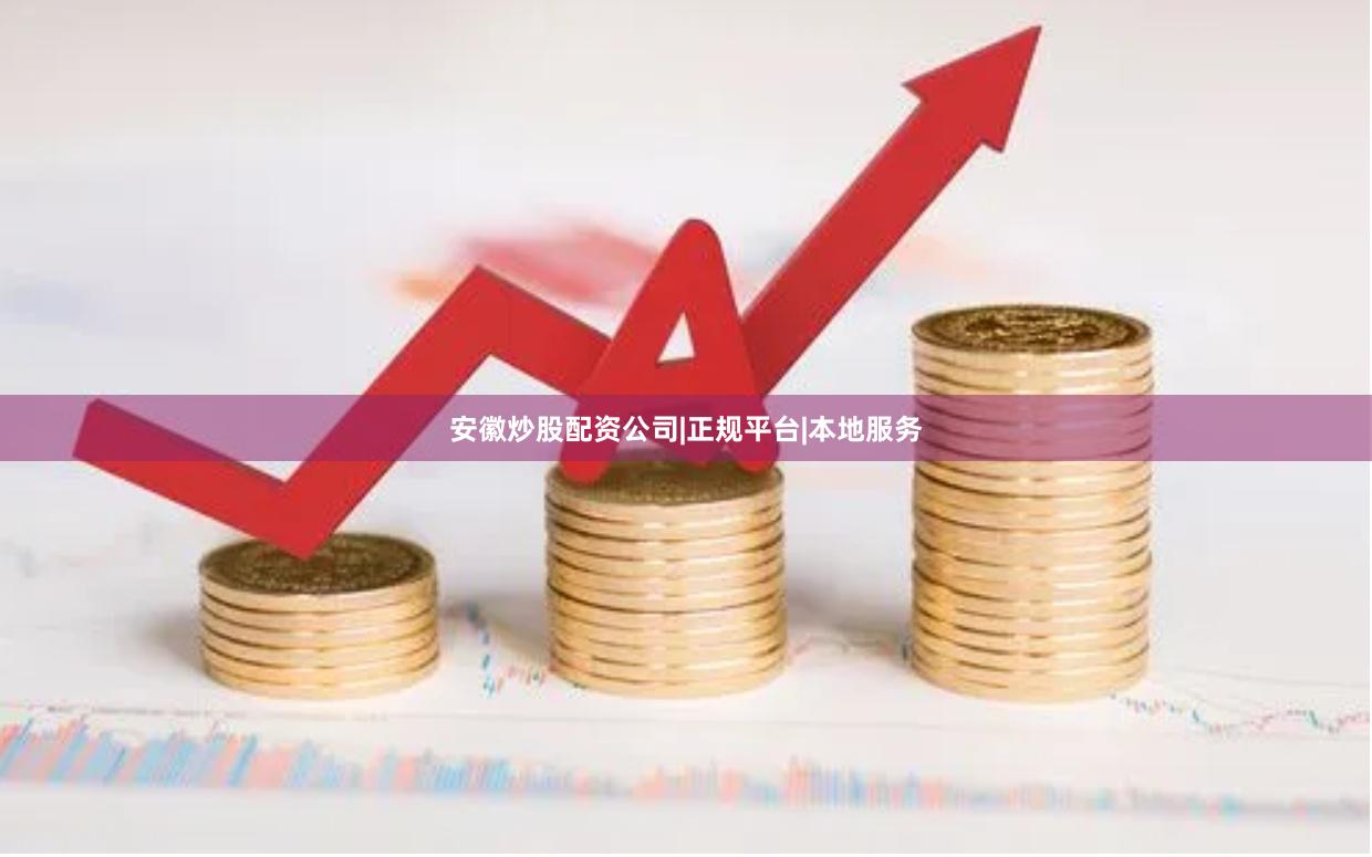 安徽炒股配资公司|正规平台|本地服务