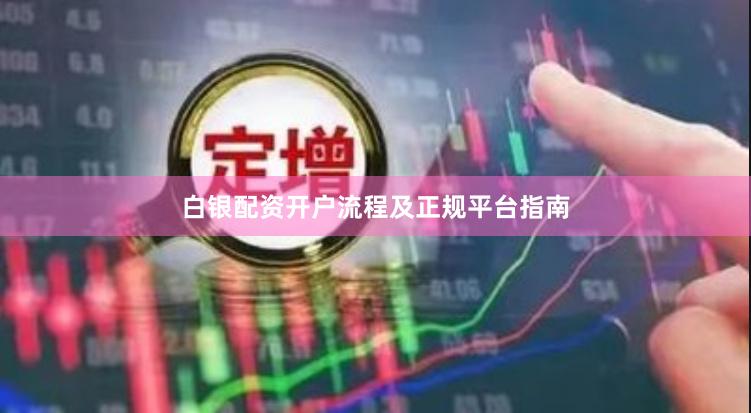 白银配资开户流程及正规平台指南