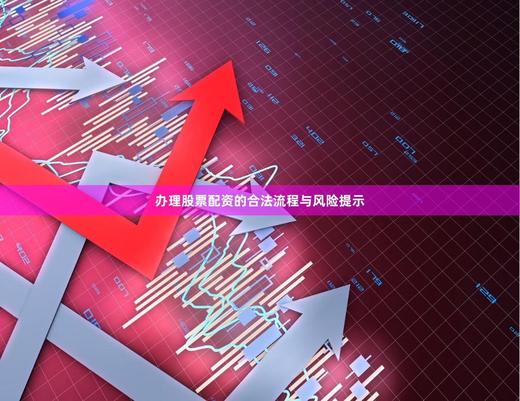 办理股票配资的合法流程与风险提示