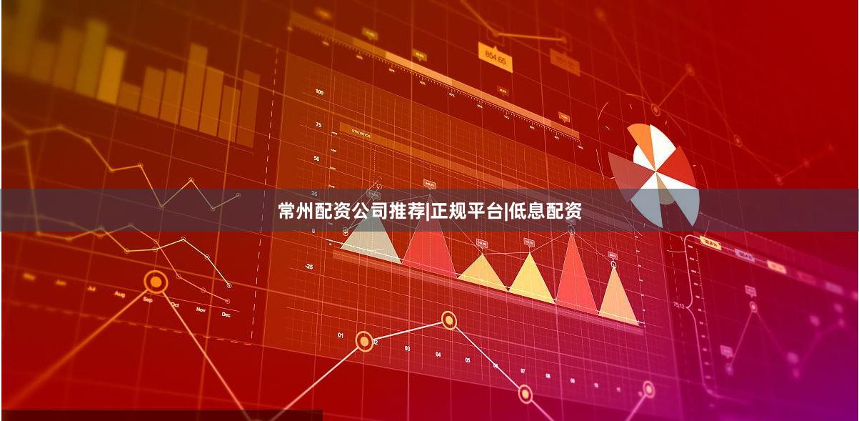 常州配资公司推荐|正规平台|低息配资
