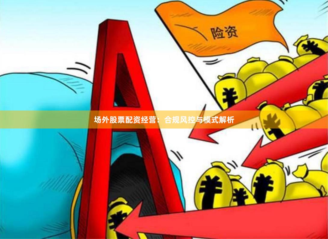 场外股票配资经营：合规风控与模式解析