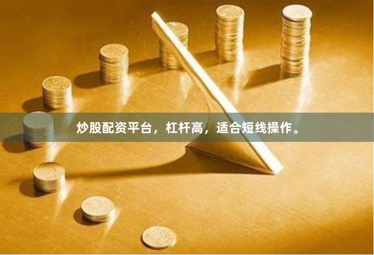 炒股配资平台，杠杆高，适合短线操作。
