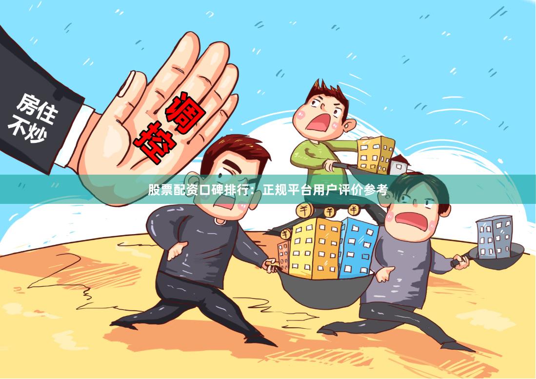 股票配资口碑排行：正规平台用户评价参考
