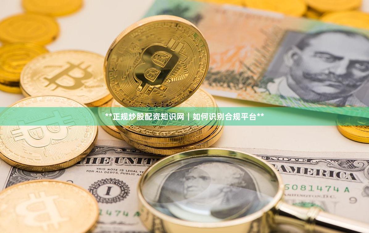 **正规炒股配资知识网｜如何识别合规平台**