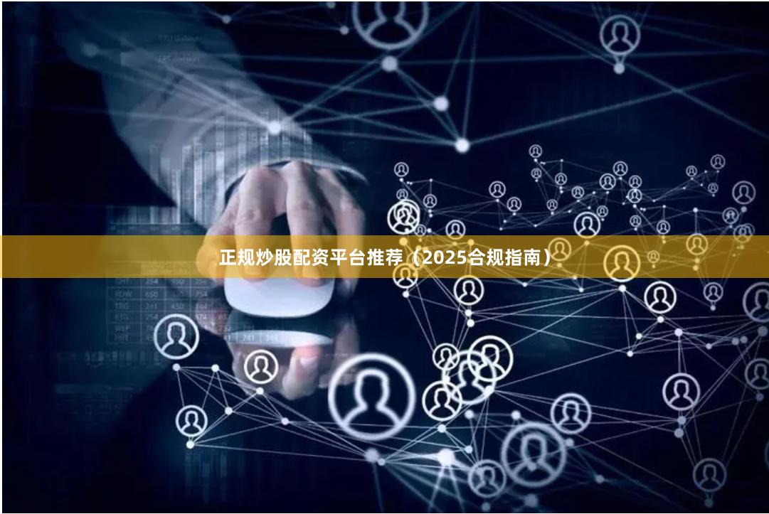 正规炒股配资平台推荐（2025合规指南）