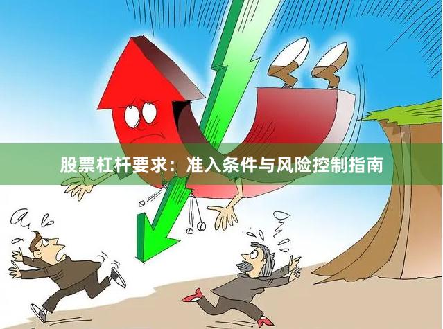 股票杠杆要求：准入条件与风险控制指南