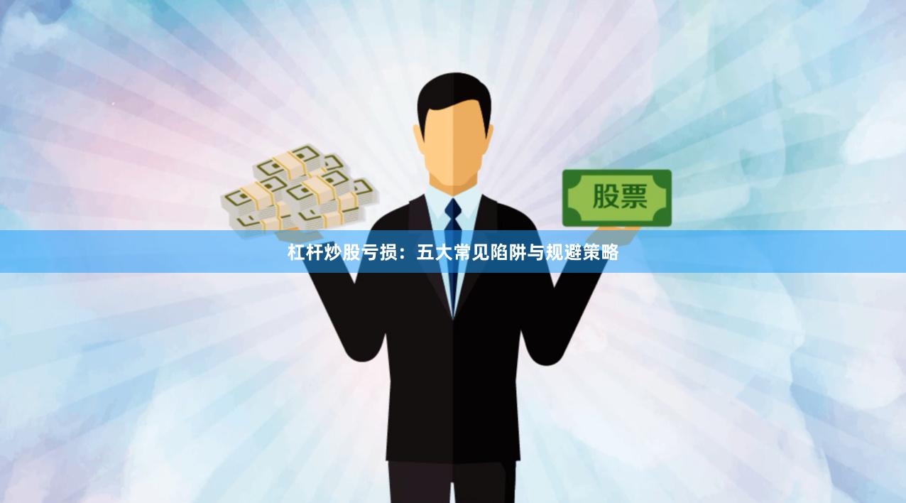 杠杆炒股亏损:五大常见陷阱与规避策略