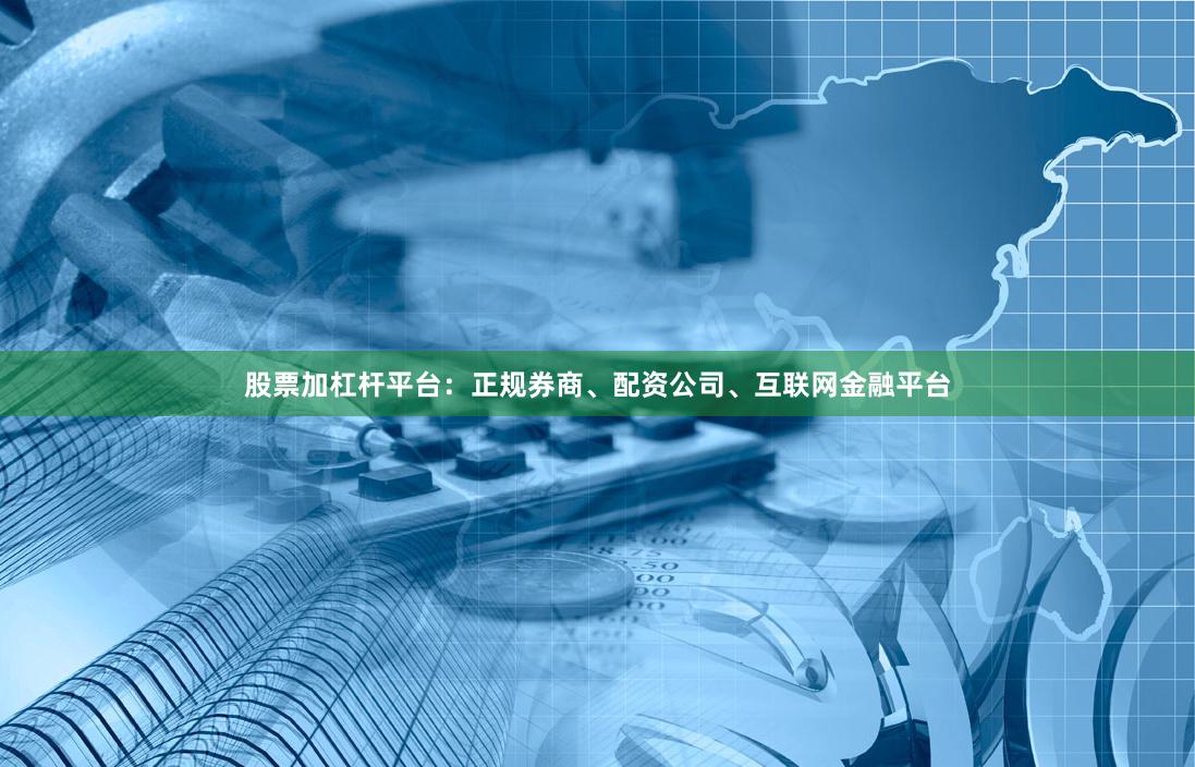 股票加杠杆平台:正规券商、配资公司、互联网金融平台