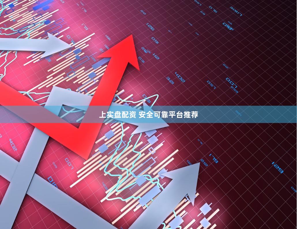 上实盘配资 安全可靠平台推荐