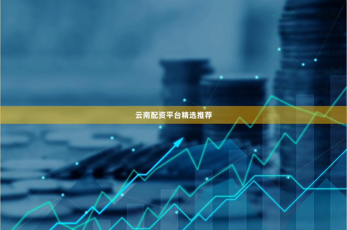 云南配资平台精选推荐