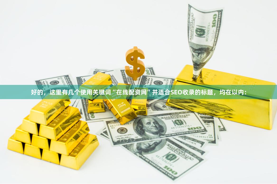 好的，这里有几个使用关键词“在线配资网”并适合SEO收录的标题，均在以内：