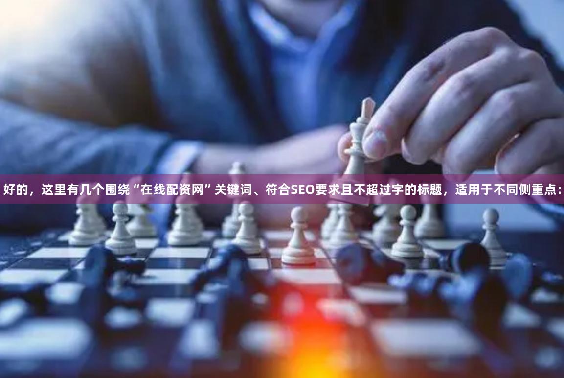好的,这里有几个围绕“在线配资网”关键词、符合SEO要求且不超过字的标题,适用于不同侧重点: