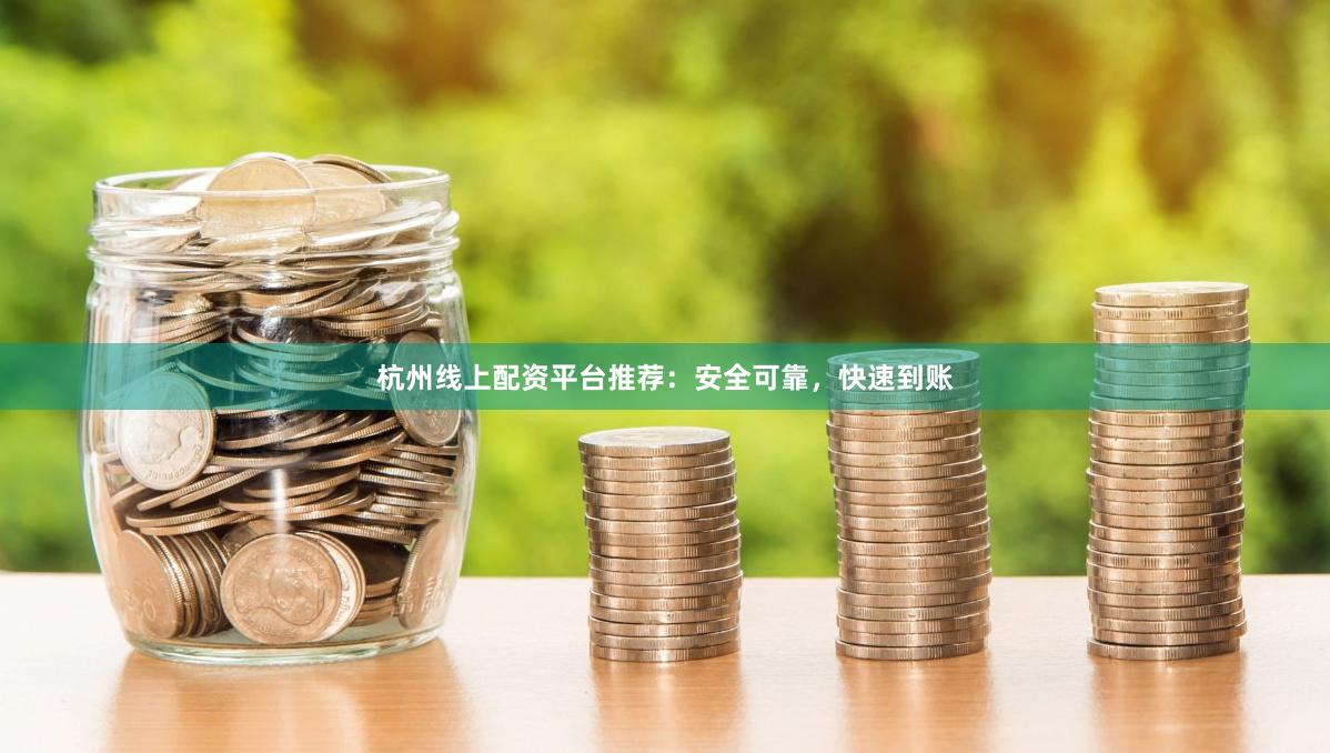 杭州线上配资平台推荐：安全可靠，快速到账