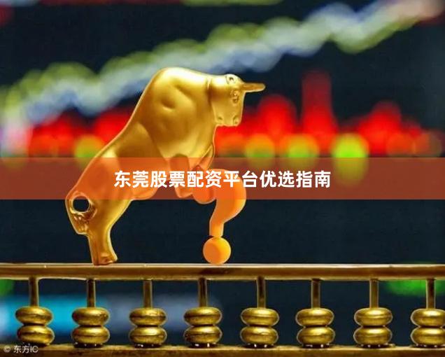 东莞股票配资平台优选指南