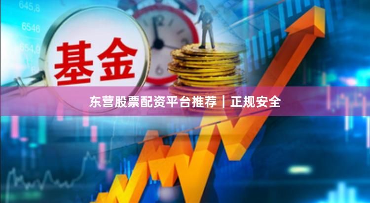 东营股票配资平台推荐|正规安全
