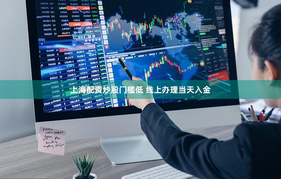 上海配资炒股门槛低 线上办理当天入金