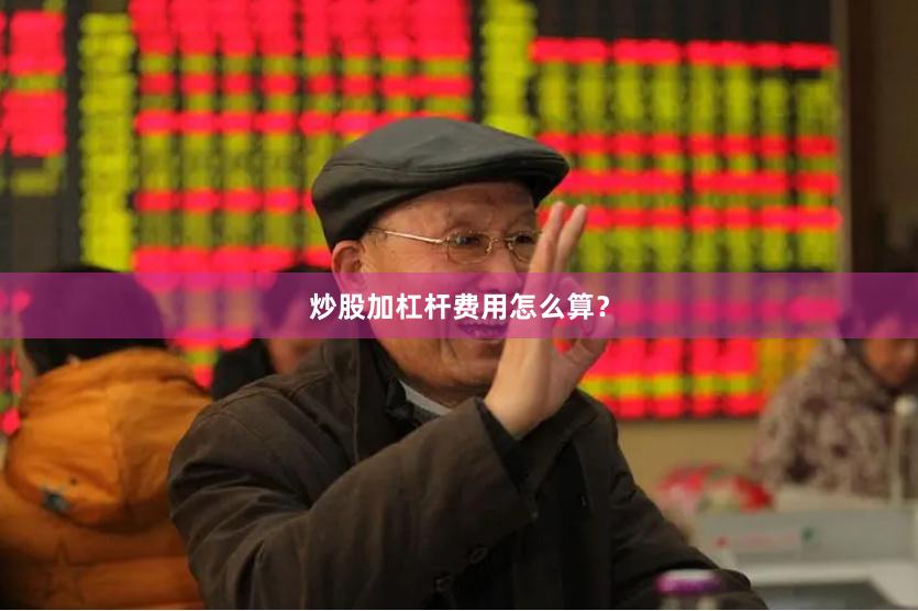 炒股加杠杆费用怎么算？