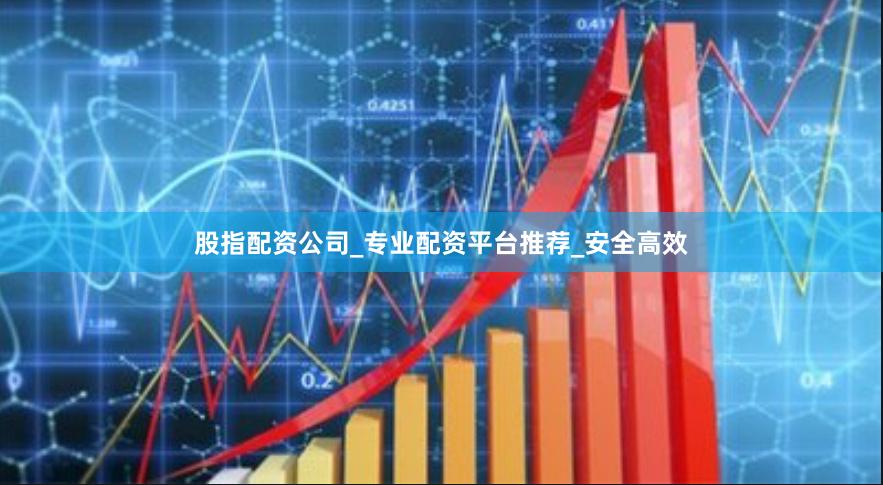 股指配资公司_专业配资平台推荐_安全高效