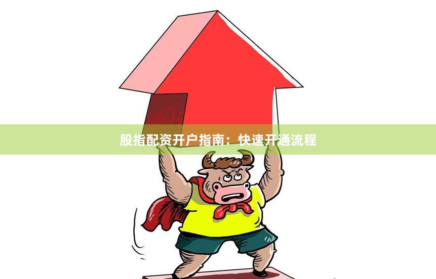 股指配资开户指南：快速开通流程